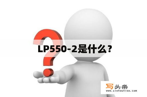  LP550-2是什么？