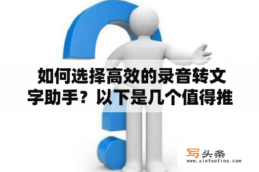  如何选择高效的录音转文字助手？以下是几个值得推荐的工具！