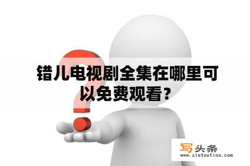  错儿电视剧全集在哪里可以免费观看？