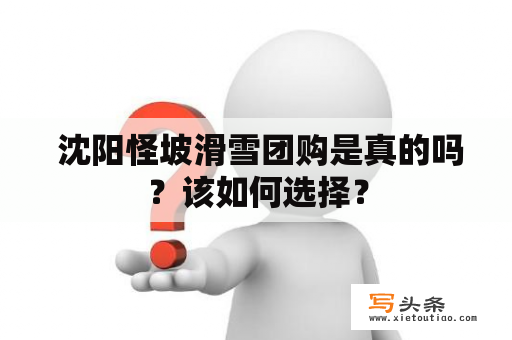  沈阳怪坡滑雪团购是真的吗？该如何选择？