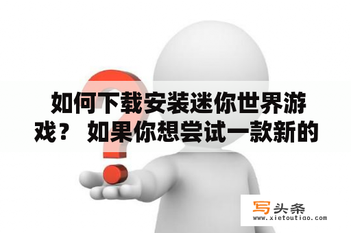  如何下载安装迷你世界游戏？ 如果你想尝试一款新的休闲游戏，那么迷你世界游戏将是一个不错的选择。本游戏是一款经典的沙盒游戏，玩家可以在游戏中创造自己的世界，建造房屋、工厂、城市等等，还可以进行探索和冒险，是一款非常好玩的游戏。下面是关于如何下载安装迷你世界游戏的详细介绍。