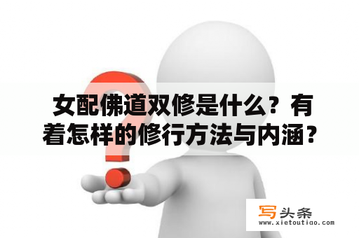  女配佛道双修是什么？有着怎样的修行方法与内涵？