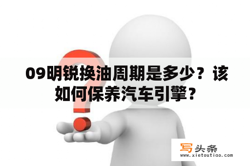  09明锐换油周期是多少？该如何保养汽车引擎？