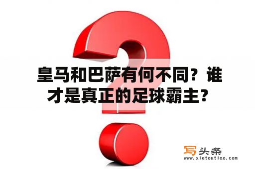  皇马和巴萨有何不同？谁才是真正的足球霸主？