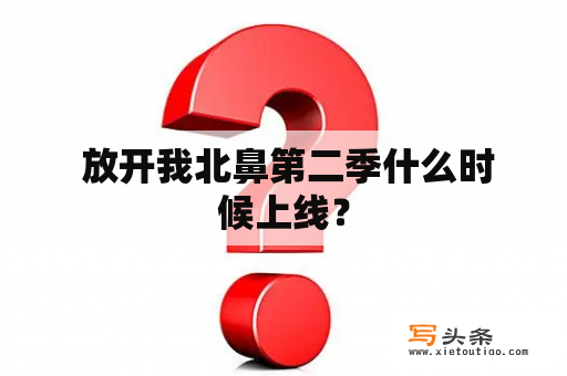  放开我北鼻第二季什么时候上线？