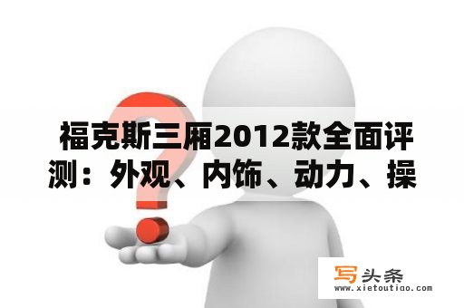  福克斯三厢2012款全面评测：外观、内饰、动力、操控一网打尽