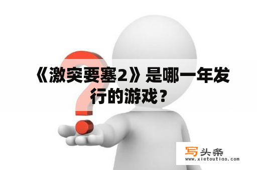  《激突要塞2》是哪一年发行的游戏？