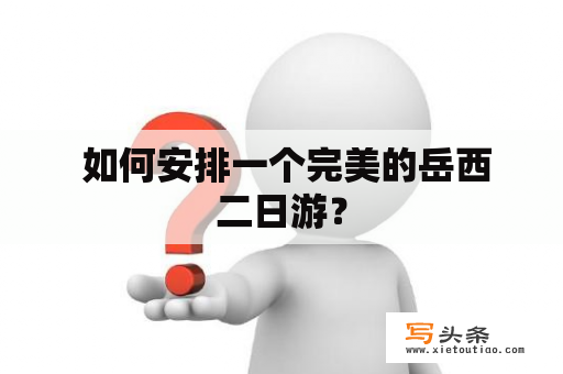  如何安排一个完美的岳西二日游？