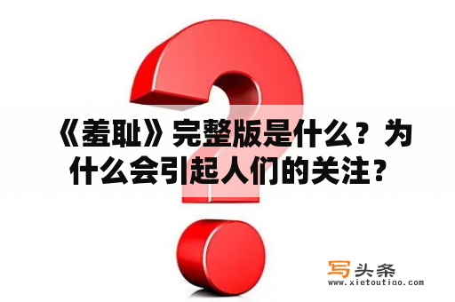  《羞耻》完整版是什么？为什么会引起人们的关注？