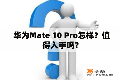  华为Mate 10 Pro怎样？值得入手吗？