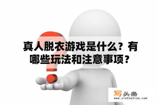  真人脱衣游戏是什么？有哪些玩法和注意事项？