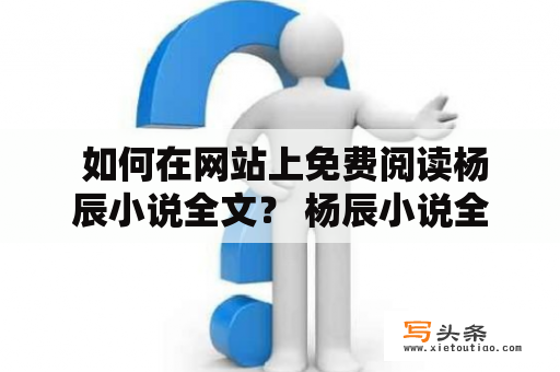  如何在网站上免费阅读杨辰小说全文？ 杨辰小说全文免费阅读