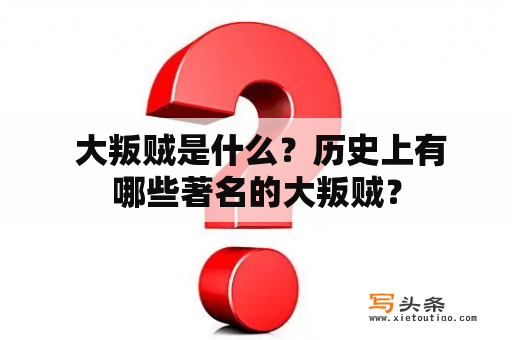  大叛贼是什么？历史上有哪些著名的大叛贼？