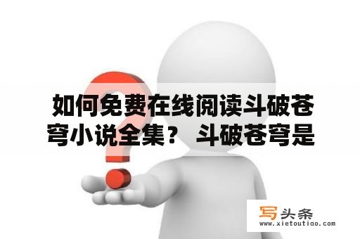  如何免费在线阅读斗破苍穹小说全集？ 斗破苍穹是一部经典的修真小说，许多人喜欢阅读。如果您想免费在线阅读斗破苍穹小说全集，下面有几个方法可以帮助您实现。