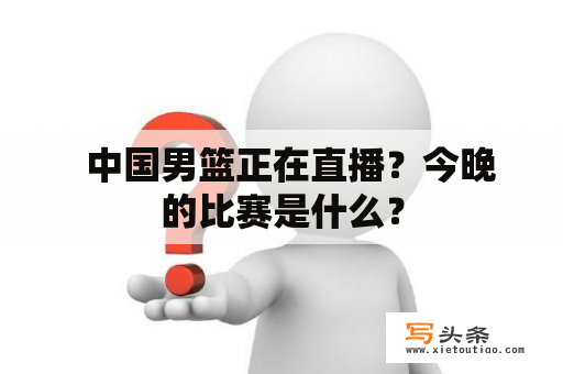   中国男篮正在直播？今晚的比赛是什么？