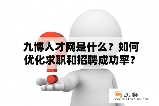  九博人才网是什么？如何优化求职和招聘成功率？