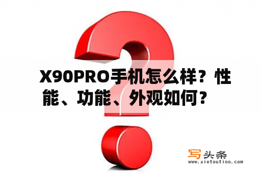   X90PRO手机怎么样？性能、功能、外观如何？ 