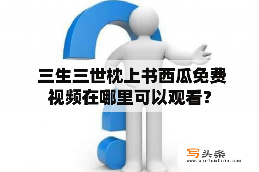  三生三世枕上书西瓜免费视频在哪里可以观看？