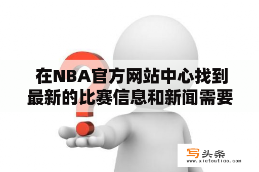  在NBA官方网站中心找到最新的比赛信息和新闻需要怎样操作？