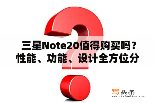  三星Note20值得购买吗？性能、功能、设计全方位分析