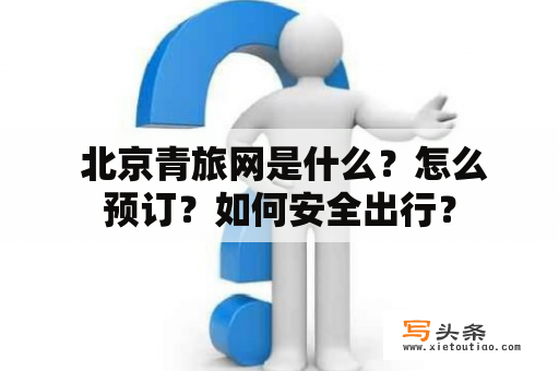  北京青旅网是什么？怎么预订？如何安全出行？