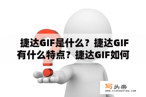  捷达GIF是什么？捷达GIF有什么特点？捷达GIF如何使用？