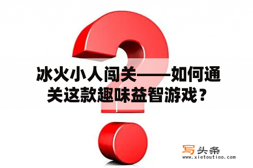  冰火小人闯关——如何通关这款趣味益智游戏？