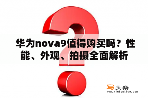  华为nova9值得购买吗？性能、外观、拍摄全面解析