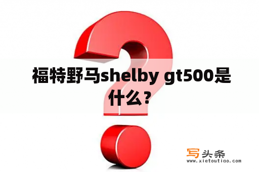  福特野马shelby gt500是什么？