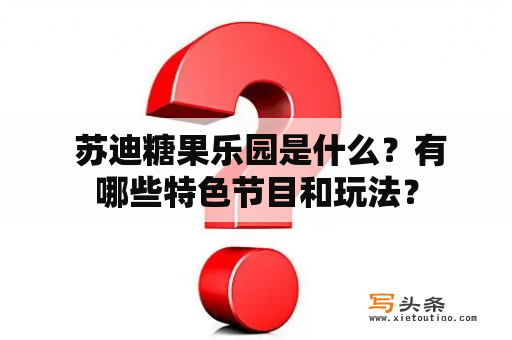  苏迪糖果乐园是什么？有哪些特色节目和玩法？