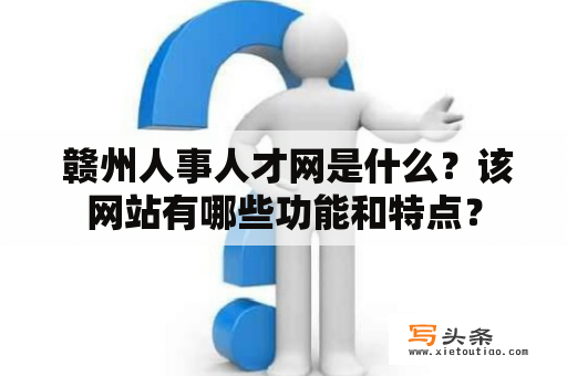  赣州人事人才网是什么？该网站有哪些功能和特点？