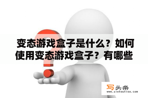  变态游戏盒子是什么？如何使用变态游戏盒子？有哪些特点和优势？