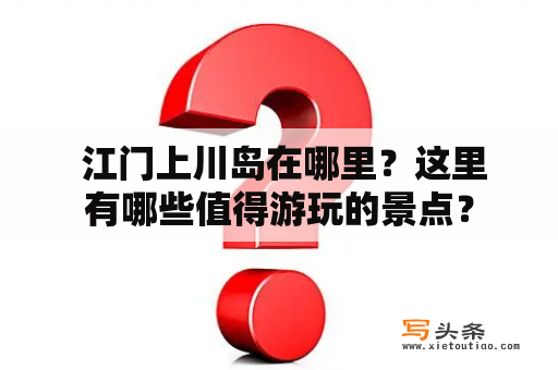  江门上川岛在哪里？这里有哪些值得游玩的景点？