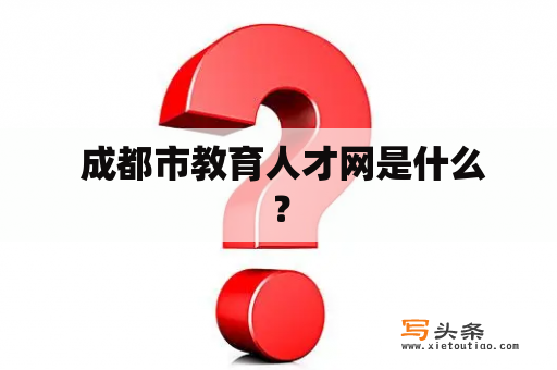  成都市教育人才网是什么？