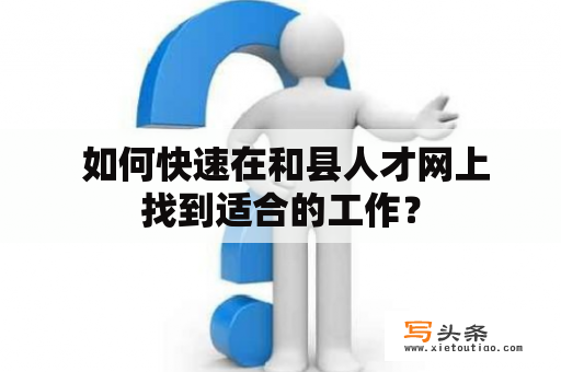  如何快速在和县人才网上找到适合的工作？