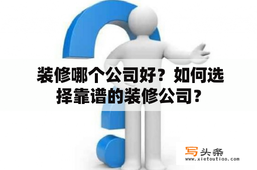  装修哪个公司好？如何选择靠谱的装修公司？