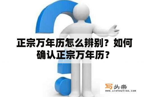  正宗万年历怎么辨别？如何确认正宗万年历？