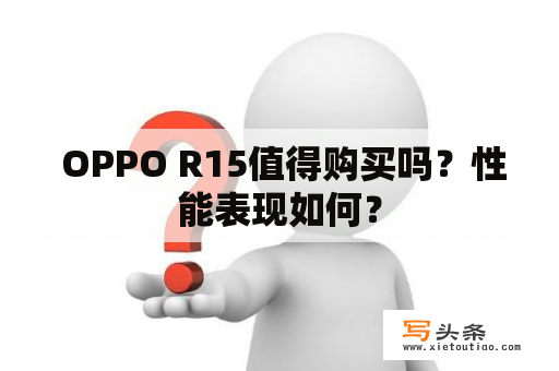  OPPO R15值得购买吗？性能表现如何？