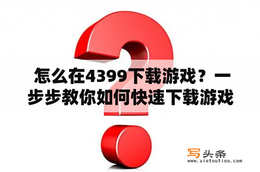  怎么在4399下载游戏？一步步教你如何快速下载游戏