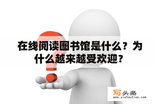  在线阅读图书馆是什么？为什么越来越受欢迎？