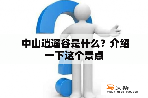  中山逍遥谷是什么？介绍一下这个景点