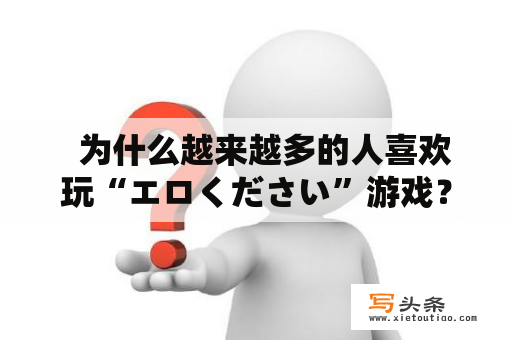   为什么越来越多的人喜欢玩“エロください”游戏？