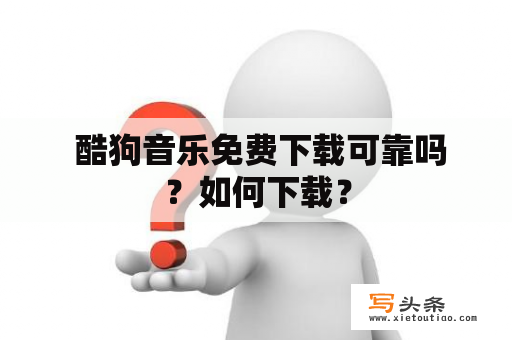  酷狗音乐免费下载可靠吗？如何下载？