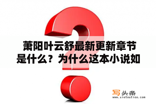  萧阳叶云舒最新更新章节是什么？为什么这本小说如此受欢迎？萧阳是一个身份神秘的男人，他有着惊人的天赋和强大的实力，但是他决定隐藏自己的身份，在江湖中纵横捭阖。而叶云舒则是一个普通的女子，她用自己的努力和智慧，一步步成长为一名杰出的医者。这对“天才医者”和“世外高人”之间的故事被描述得淋漓尽致，故事精彩纷呈，情节跌宕起伏，非常吸引人。