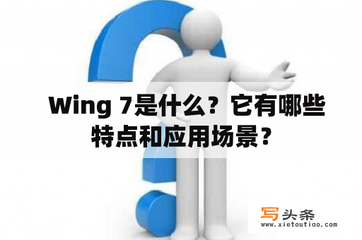   Wing 7是什么？它有哪些特点和应用场景？