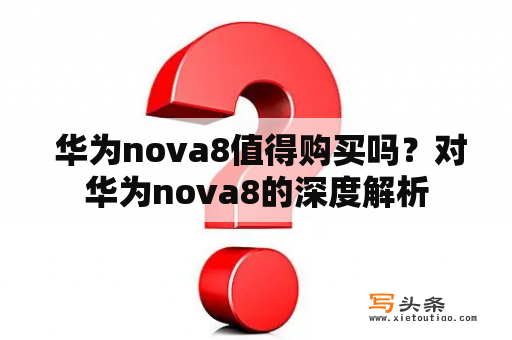  华为nova8值得购买吗？对华为nova8的深度解析