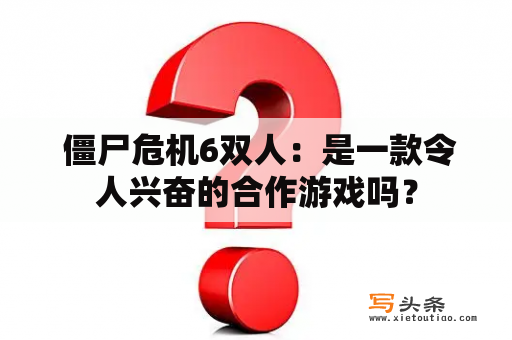  僵尸危机6双人：是一款令人兴奋的合作游戏吗？