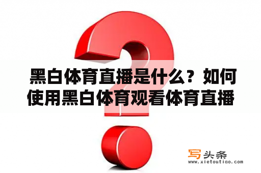  黑白体育直播是什么？如何使用黑白体育观看体育直播？