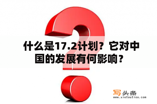   什么是17.2计划？它对中国的发展有何影响？