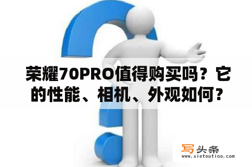  荣耀70PRO值得购买吗？它的性能、相机、外观如何？